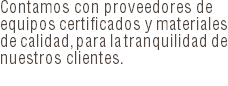 Contamos con proveedores de equipos certificados y materiales de calidad, para la tranquilidad de nuestros clientes.