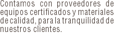 Contamos con proveedores de equipos certificados y materiales de calidad, para la tranquilidad de nuestros clientes.