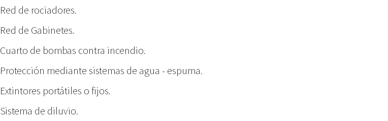 Red de rociadores. Red de Gabinetes. Cuarto de bombas contra incendio. Protección mediante sistemas de agua - espuma. Extintores portátiles o fijos. Sistema de diluvio.